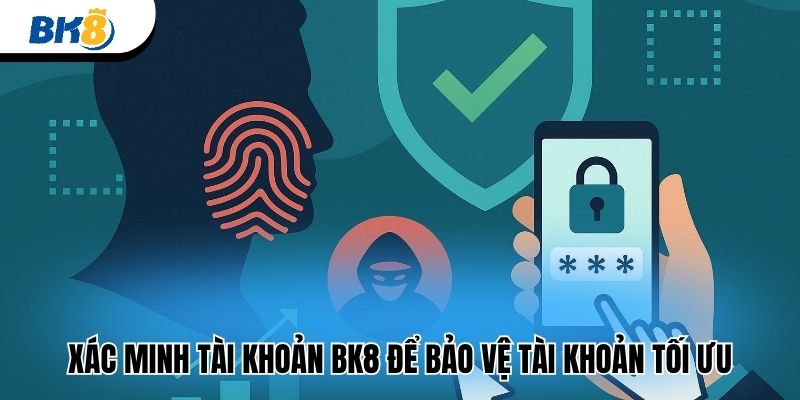 Xác minh tài khoản BK8 để bảo vệ tài khoản tối ưu 